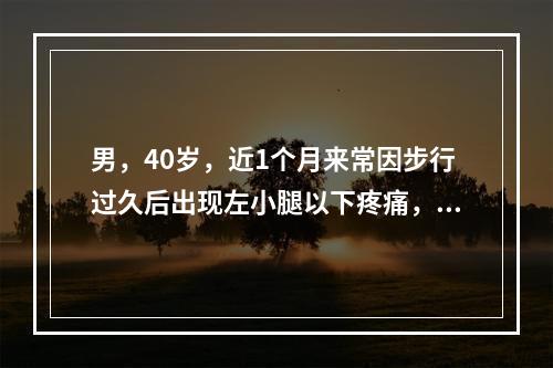 男，40岁，近1个月来常因步行过久后出现左小腿以下疼痛，停下