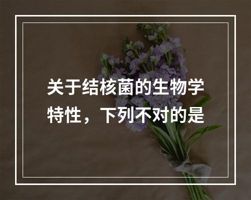 关于结核菌的生物学特性，下列不对的是