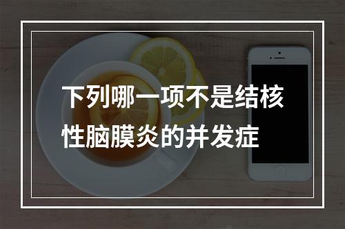 下列哪一项不是结核性脑膜炎的并发症