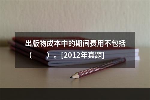 出版物成本中的期间费用不包括（　　）。[2012年真题]