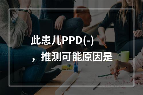 此患儿PPD(-)，推测可能原因是