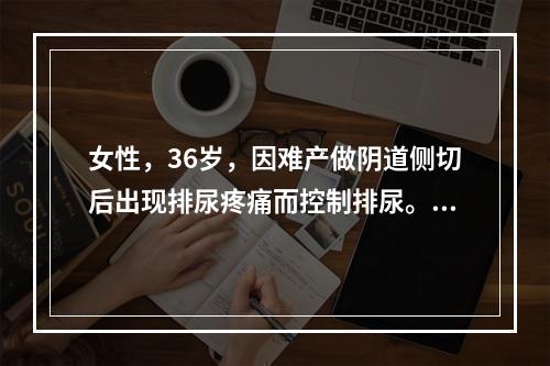 女性，36岁，因难产做阴道侧切后出现排尿疼痛而控制排尿。数小