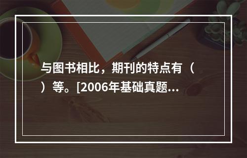 与图书相比，期刊的特点有（　　）等。[2006年基础真题]