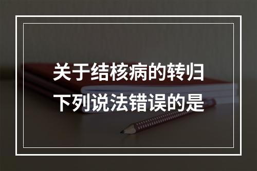 关于结核病的转归下列说法错误的是