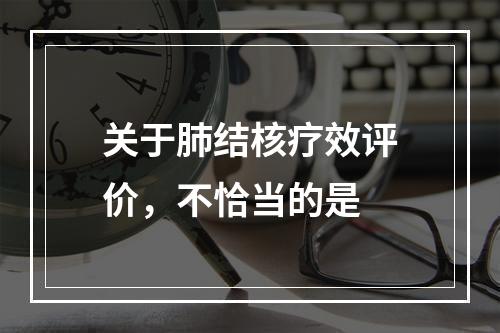 关于肺结核疗效评价，不恰当的是