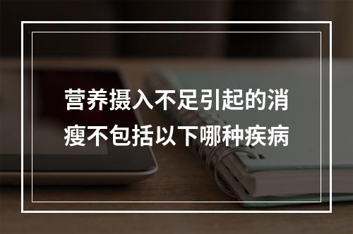 营养摄入不足引起的消瘦不包括以下哪种疾病