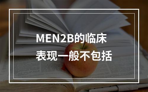 MEN2B的临床表现一般不包括