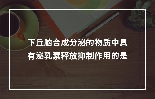 下丘脑合成分泌的物质中具有泌乳素释放抑制作用的是