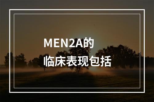 MEN2A的临床表现包括