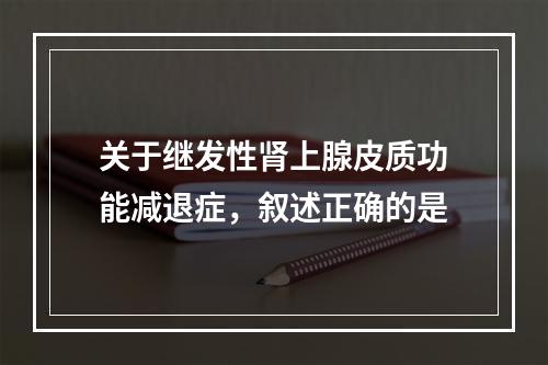 关于继发性肾上腺皮质功能减退症，叙述正确的是