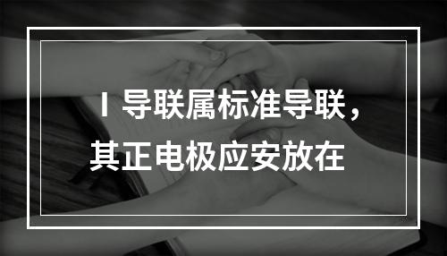 Ⅰ导联属标准导联，其正电极应安放在