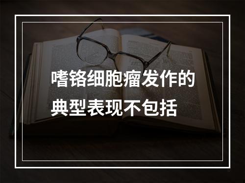 嗜铬细胞瘤发作的典型表现不包括