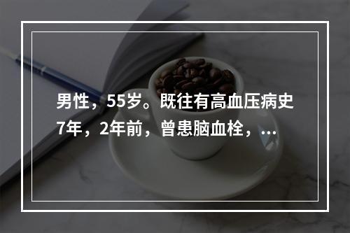 男性，55岁。既往有高血压病史7年，2年前，曾患脑血栓，现在