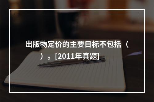 出版物定价的主要目标不包括（　　）。[2011年真题]