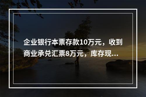 企业银行本票存款10万元，收到商业承兑汇票8万元，库存现金1