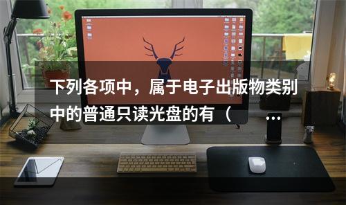 下列各项中，属于电子出版物类别中的普通只读光盘的有（　　）