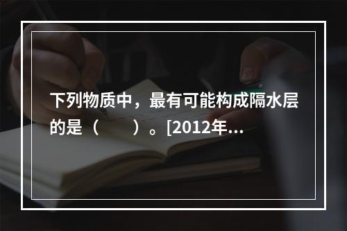 下列物质中，最有可能构成隔水层的是（　　）。[2012年真