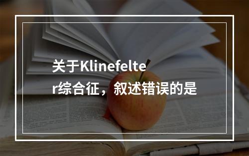 关于Klinefelter综合征，叙述错误的是