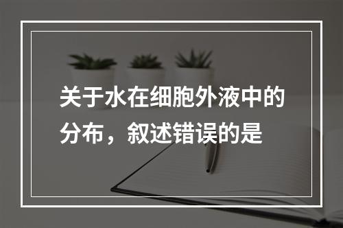 关于水在细胞外液中的分布，叙述错误的是