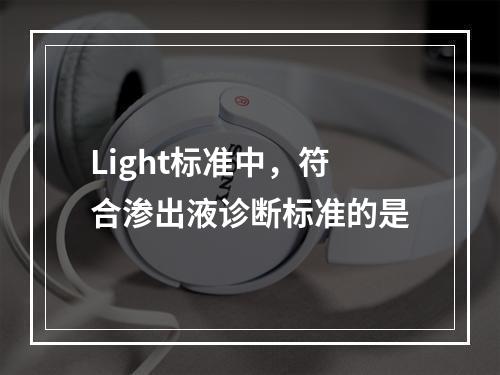 Light标准中，符合渗出液诊断标准的是