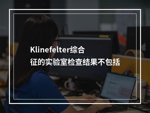 Klinefelter综合征的实验室检查结果不包括