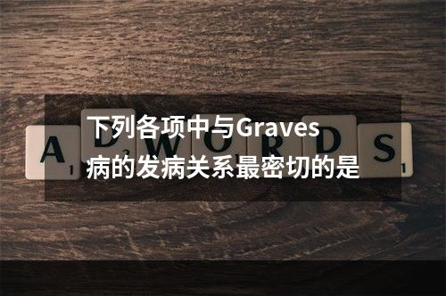 下列各项中与Graves病的发病关系最密切的是