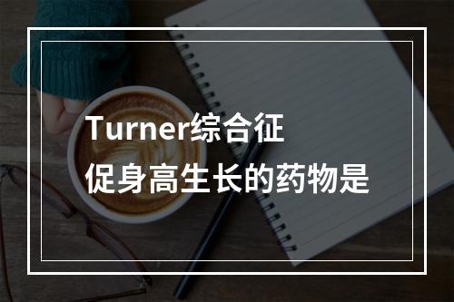 Turner综合征促身高生长的药物是