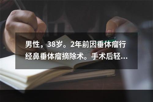 男性，38岁。2年前因垂体瘤行经鼻垂体瘤摘除术。手术后轻度乏