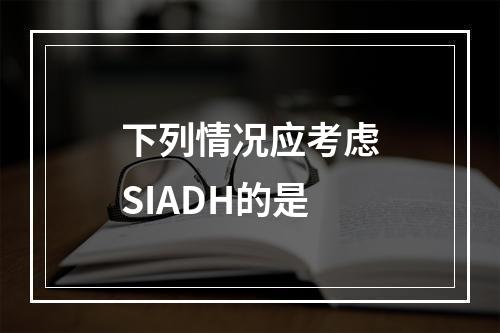 下列情况应考虑SIADH的是