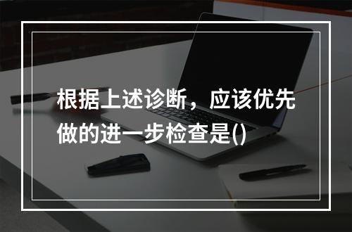 根据上述诊断，应该优先做的进一步检查是()