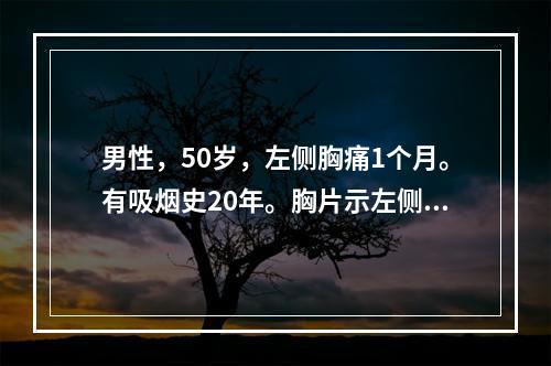 男性，50岁，左侧胸痛1个月。有吸烟史20年。胸片示左侧胸腔