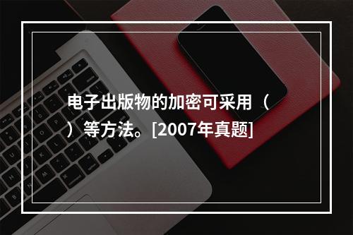 电子出版物的加密可采用（　　）等方法。[2007年真题]