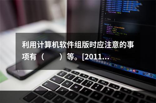 利用计算机软件组版时应注意的事项有（　　）等。[2011年