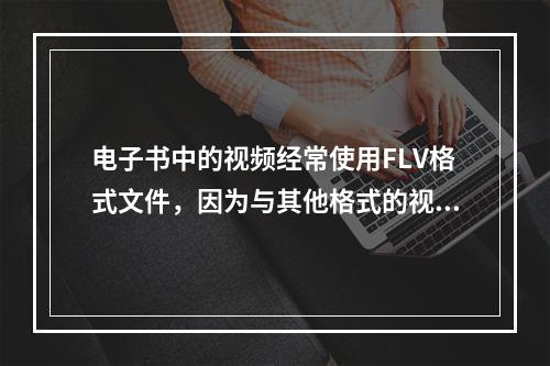 电子书中的视频经常使用FLV格式文件，因为与其他格式的视频