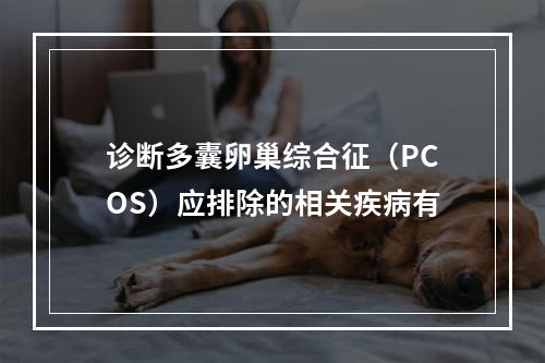 诊断多囊卵巢综合征（PCOS）应排除的相关疾病有