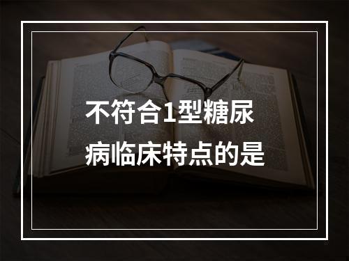 不符合1型糖尿病临床特点的是