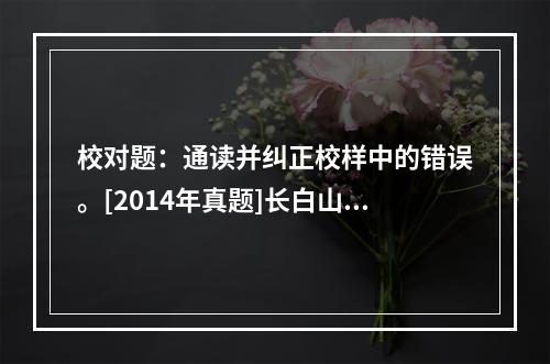 校对题：通读并纠正校样中的错误。[2014年真题]长白山天