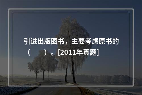 引进出版图书，主要考虑原书的（　　）。[2011年真题]