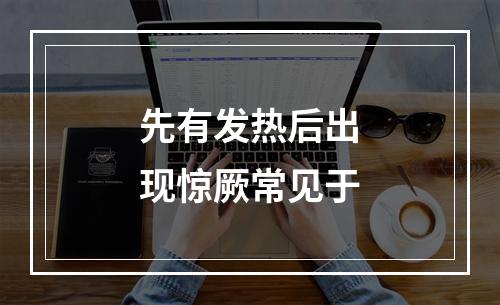 先有发热后出现惊厥常见于