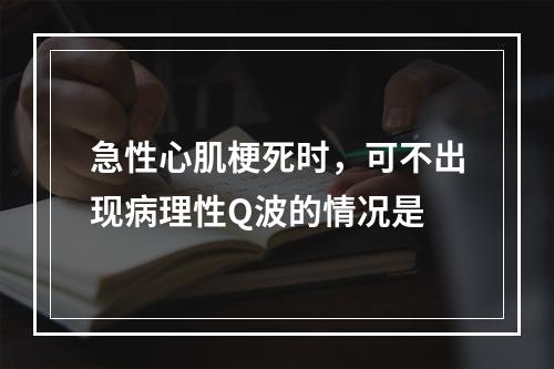 急性心肌梗死时，可不出现病理性Q波的情况是