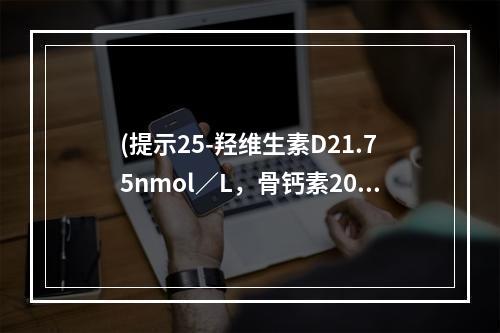 (提示25-羟维生素D21.75nmol／L，骨钙素202.