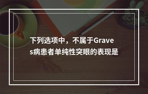 下列选项中，不属于Graves病患者单纯性突眼的表现是