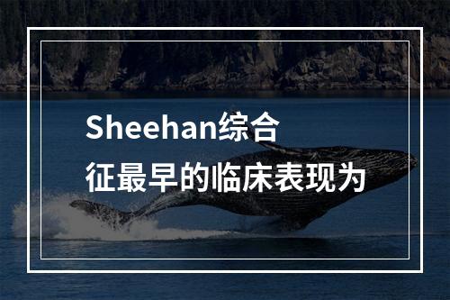 Sheehan综合征最早的临床表现为