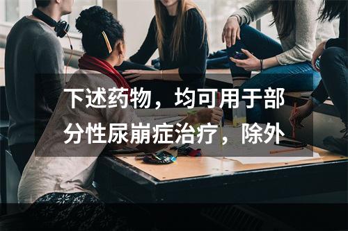 下述药物，均可用于部分性尿崩症治疗，除外