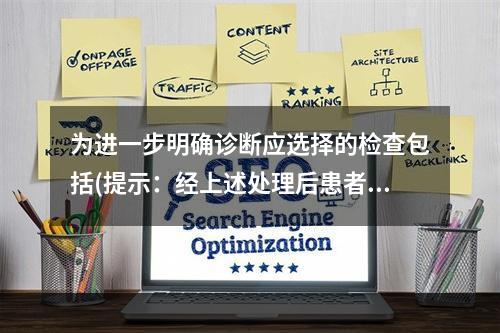 为进一步明确诊断应选择的检查包括(提示：经上述处理后患者腹痛