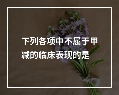 下列各项中不属于甲减的临床表现的是