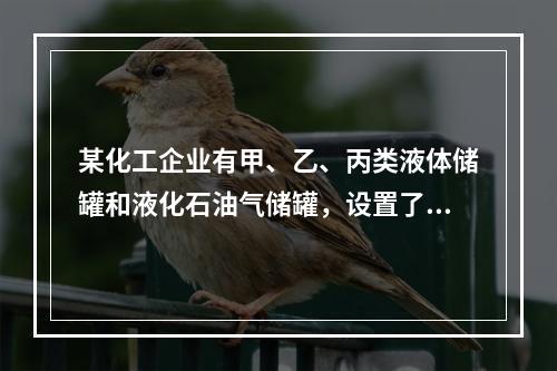 某化工企业有甲、乙、丙类液体储罐和液化石油气储罐，设置了供消