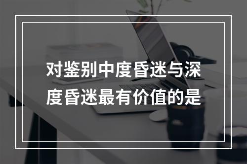 对鉴别中度昏迷与深度昏迷最有价值的是