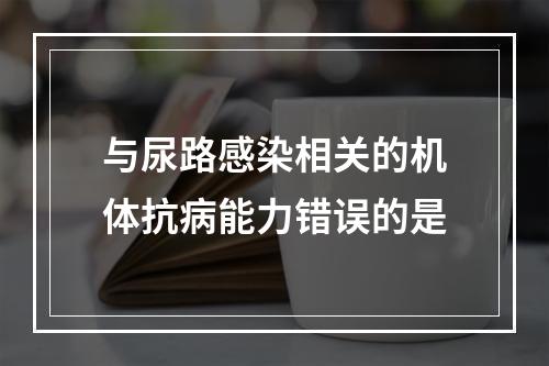 与尿路感染相关的机体抗病能力错误的是