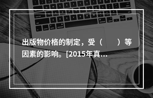 出版物价格的制定，受（　　）等因素的影响。[2015年真题